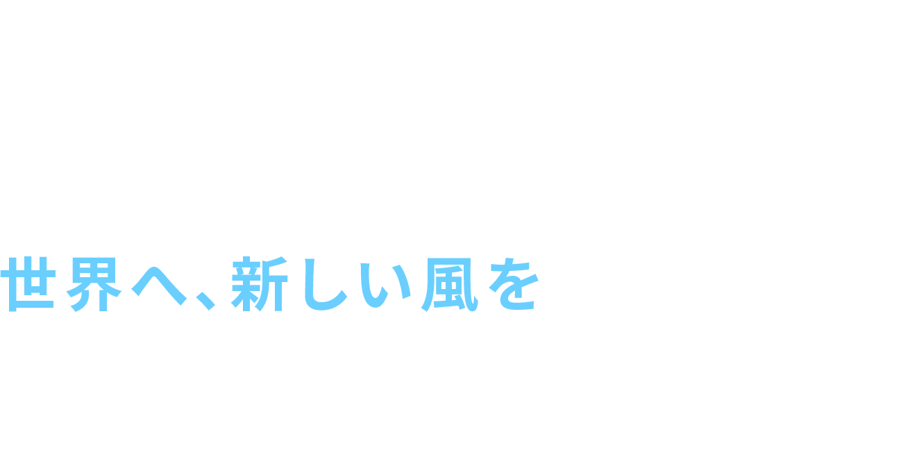 A New Wind For the World 世界へ、新しい風を